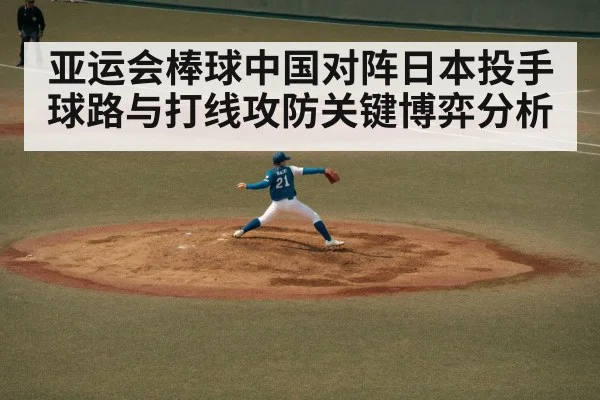 亚运会棒球中国对阵日本投手球路与打线攻防关键博弈分析