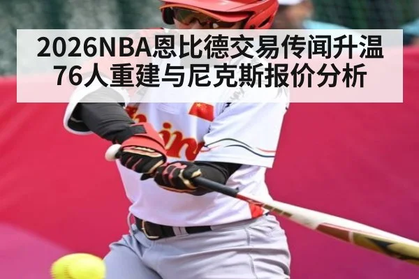 2026NBA恩比德交易传闻升温 76人重建与尼克斯报价分析