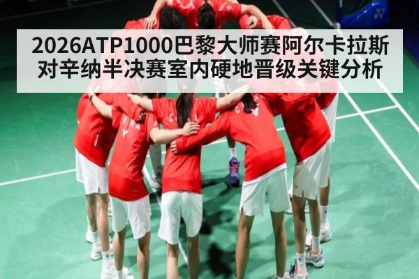2026ATP1000巴黎大师赛阿尔卡拉斯对辛纳半决赛室内硬地晋级关键分析